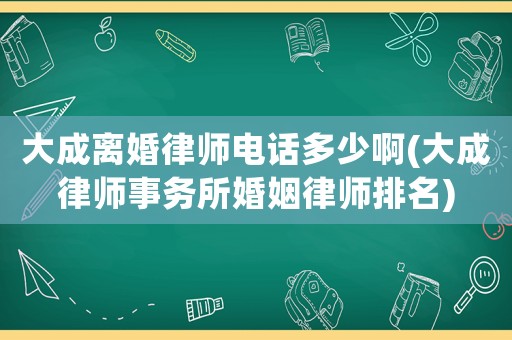 大成離婚律師電話多少啊(大成律師事務所婚姻律師排名)
