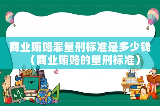 商業(yè)賄賂罪量刑標準是多少錢（商業(yè)賄賂的量刑標準）