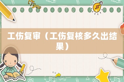 工傷復審（工傷復核多久出結果）
