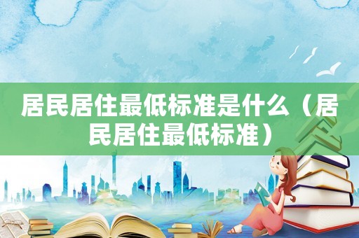 居民居住最低標準是什么（居民居住最低標準）