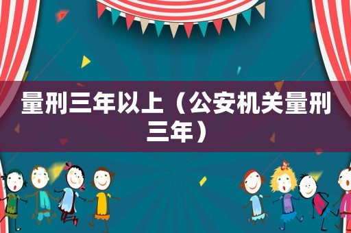 量刑三年以上（公安機關量刑三年）