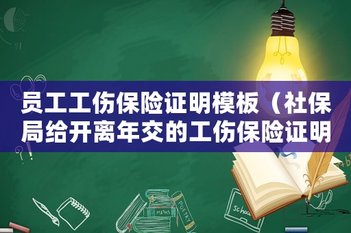 員工工傷保險證明模板（社保局給開離年交的工傷保險證明）