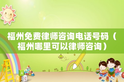 福州免費律師咨詢電話號碼（福州哪里可以律師咨詢）