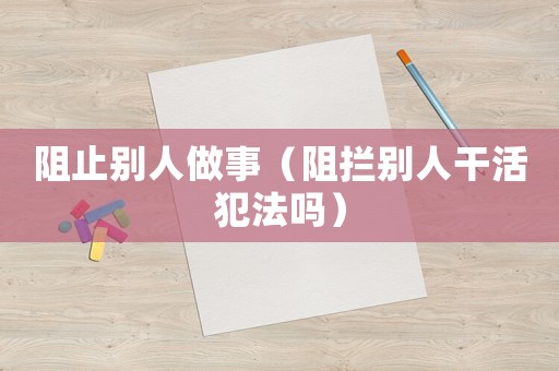 阻止別人做事（阻攔別人干活犯法嗎）