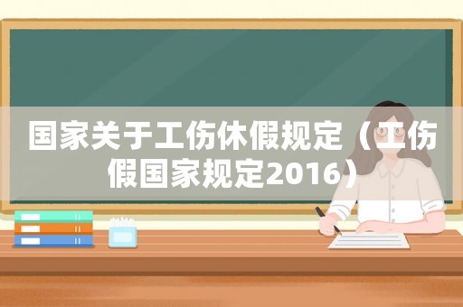 國(guó)家關(guān)于工傷休假規(guī)定（工傷假國(guó)家規(guī)定2016）
