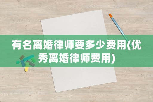 有名離婚律師要多少費用(優秀離婚律師費用)