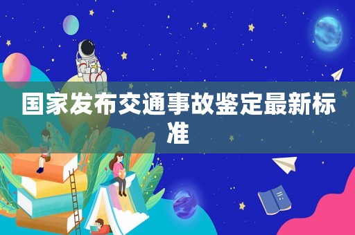 國家發布交通事故鑒定最新標準