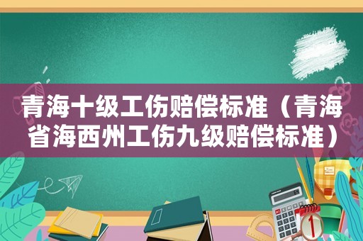 青海十級工傷賠償標準（青海省海西州工傷九級賠償標準）