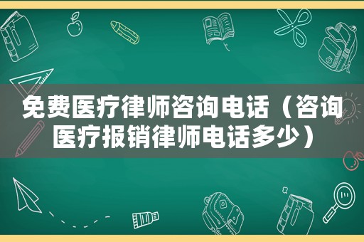 免費(fèi)醫(yī)療律師咨詢電話（咨詢醫(yī)療報(bào)銷律師電話多少）