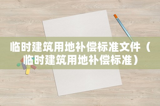 臨時建筑用地補償標準文件（臨時建筑用地補償標準）