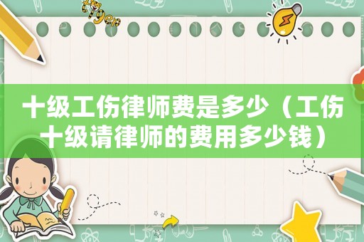 十級工傷律師費是多少（工傷十級請律師的費用多少錢）