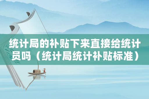 統計局的補貼下來直接給統計員嗎（統計局統計補貼標準）