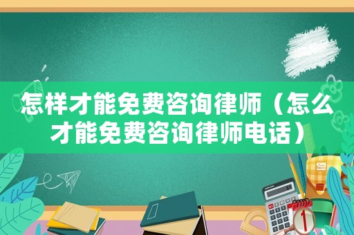 怎樣才能免費咨詢律師（怎么才能免費咨詢律師電話）