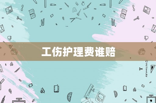 工傷護理費誰賠