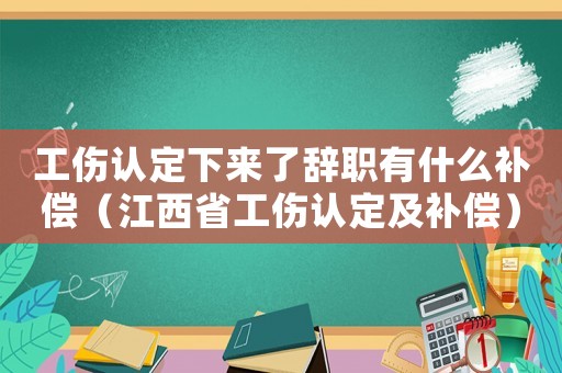 工傷認定下來了辭職有什么補償（江西省工傷認定及補償）