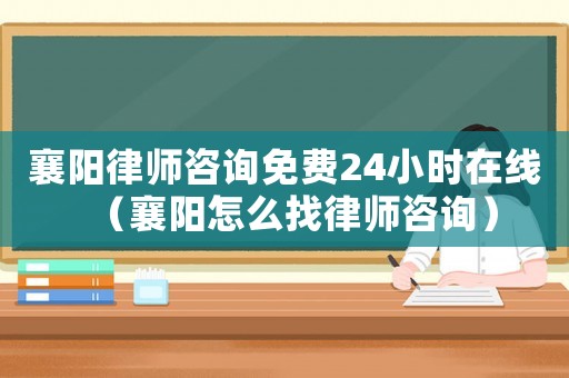 襄陽律師咨詢免費24小時在線（襄陽怎么找律師咨詢）