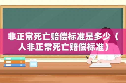 非正常死亡賠償標(biāo)準(zhǔn)是多少（人非正常死亡賠償標(biāo)準(zhǔn)）