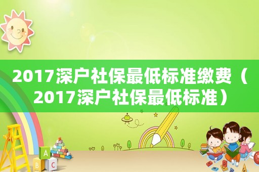 2017深戶社保最低標準繳費（2017深戶社保最低標準）