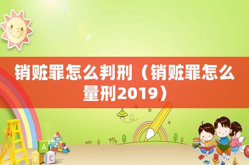 銷贓罪怎么判刑（銷贓罪怎么量刑2019）