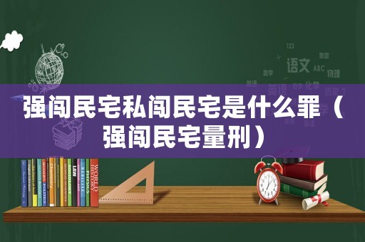 強闖民宅私闖民宅是什么罪（強闖民宅量刑）