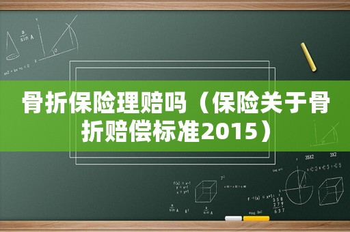 骨折保險理賠嗎（保險關于骨折賠償標準2015）