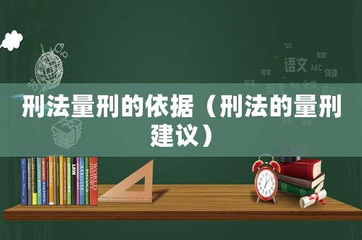 刑法量刑的依據(jù)（刑法的量刑建議）