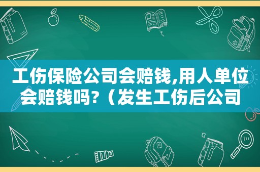 工傷保險(xiǎn)公司會(huì)賠錢,用人單位會(huì)賠錢嗎?（發(fā)生工傷后公司直接保險(xiǎn)理賠可以嗎）