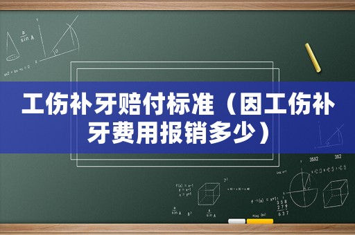 工傷補(bǔ)牙賠付標(biāo)準(zhǔn)（因工傷補(bǔ)牙費(fèi)用報(bào)銷多少）