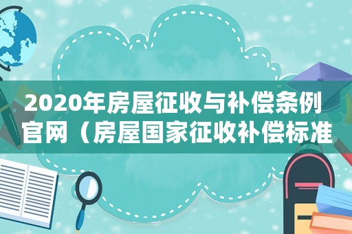 2020年房屋征收與補償條例 官網(wǎng)（房屋國家征收補償標準2015）