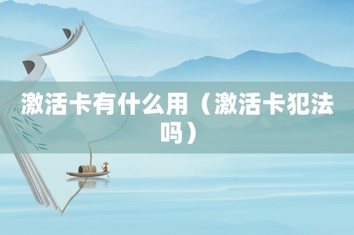 激活卡有什么用（激活卡犯法嗎）