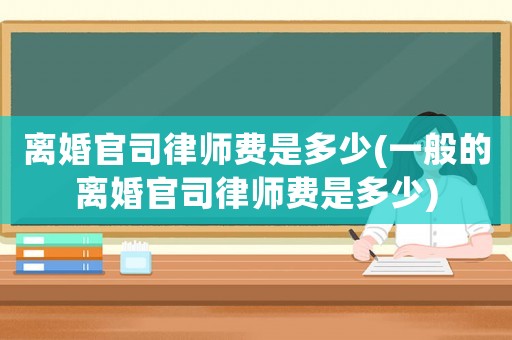 離婚官司律師費是多少(一般的離婚官司律師費是多少)