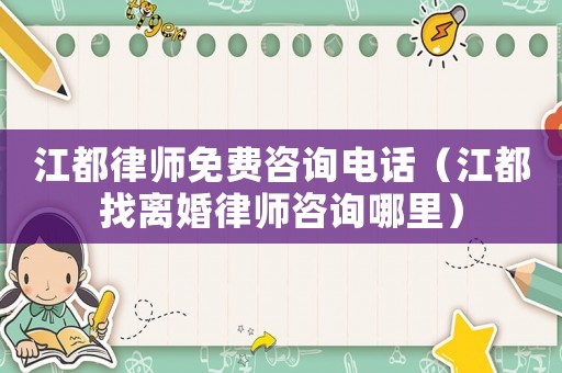 江都律師免費咨詢電話（江都找離婚律師咨詢哪里）