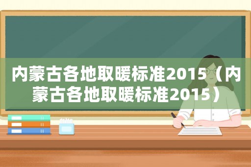 內蒙古各地取暖標準2015（內蒙古各地取暖標準2015）