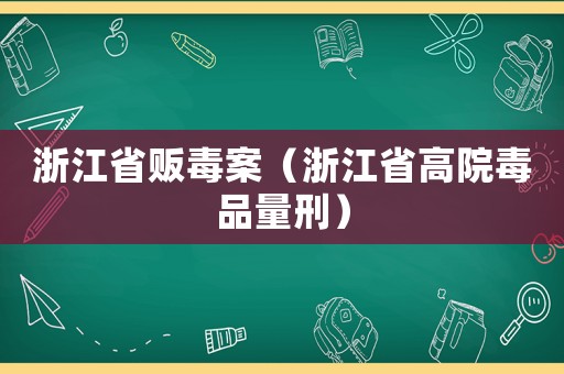 浙江省販毒案（浙江省高院毒品量刑）
