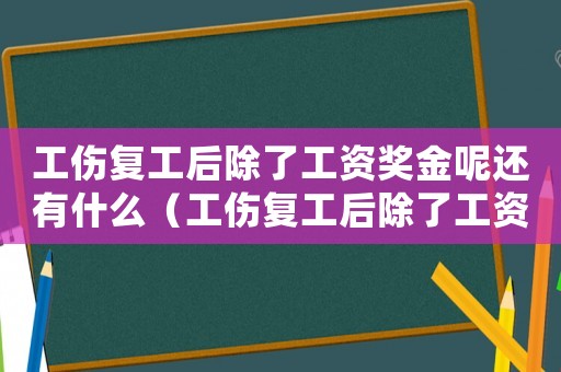 工傷復工后除了工資獎金呢還有什么（工傷復工后除了工資獎金呢）