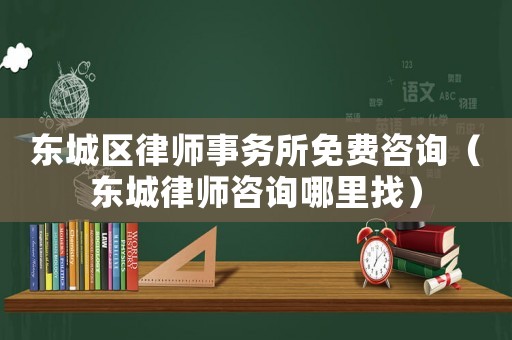 東城區律師事務所免費咨詢（東城律師咨詢哪里找）