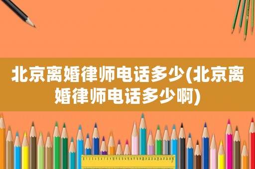 北京離婚律師電話多少(北京離婚律師電話多少啊)