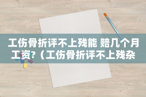 工傷骨折評不上殘能 賠幾個月工資?（工傷骨折評不上殘雜個算）