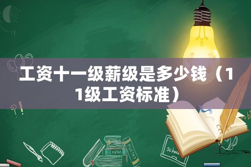 工資十一級薪級是多少錢（11級工資標準）