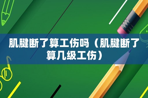 肌腱斷了算工傷嗎（肌腱斷了算幾級工傷）