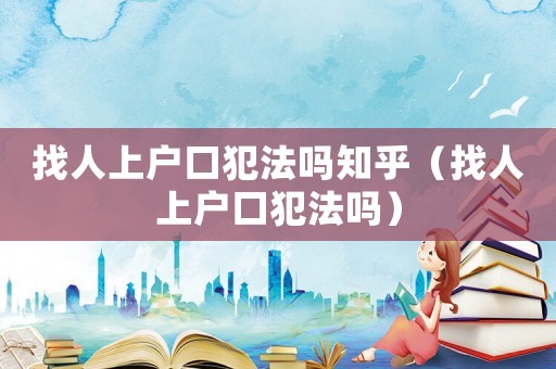 找人上戶口犯法嗎知乎（找人上戶口犯法嗎）