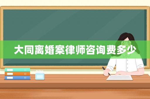 大同離婚案律師咨詢費多少