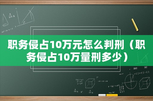 職務侵占10萬元怎么判刑（職務侵占10萬量刑多少）