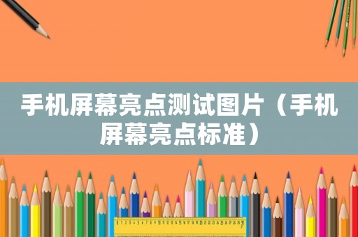 手機屏幕亮點測試圖片（手機屏幕亮點標準）