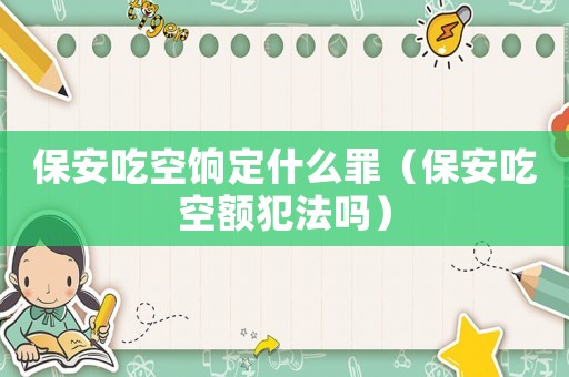 保安吃空餉定什么罪（保安吃空額犯法嗎）