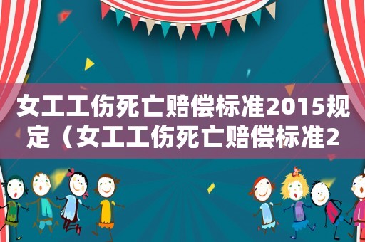 女工工傷死亡賠償標準2015規定（女工工傷死亡賠償標準2015）