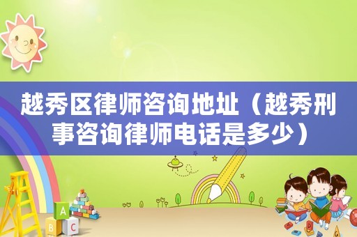 越秀區(qū)律師咨詢地址（越秀刑事咨詢律師電話是多少）