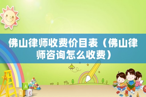 佛山律師收費(fèi)價(jià)目表（佛山律師咨詢?cè)趺词召M(fèi)）