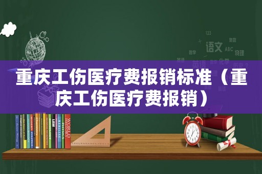 重慶工傷醫(yī)療費(fèi)報(bào)銷標(biāo)準(zhǔn)（重慶工傷醫(yī)療費(fèi)報(bào)銷）