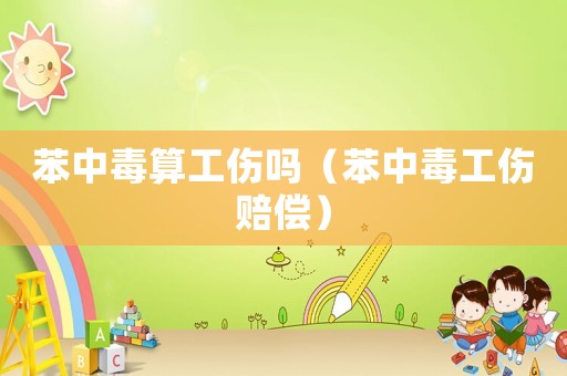 苯中毒算工傷嗎（苯中毒工傷賠償）